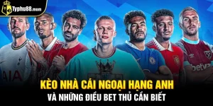 Kèo Nhà Cái Ngoại Hạng Anh Và Những Điều Bet Thủ Cần Biết